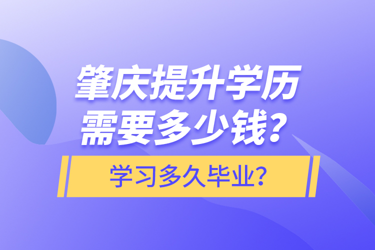 肇慶提升學(xué)歷需要多少錢？學(xué)習(xí)多久畢業(yè)？