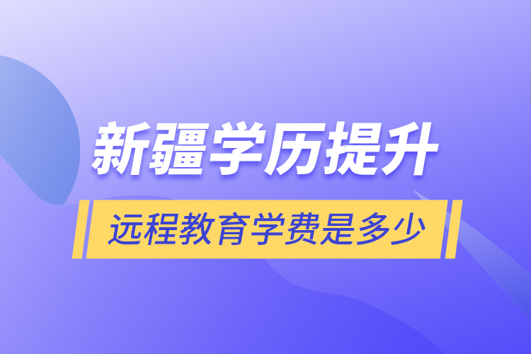 新疆學歷提升遠程教育學費是多少