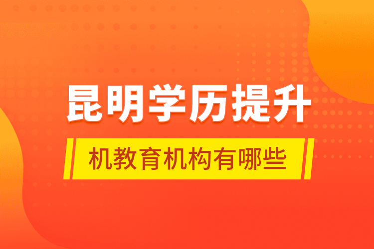 昆明學(xué)歷提升機教育機構(gòu)有哪些