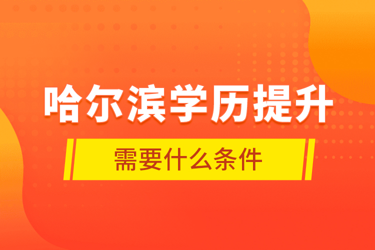 哈爾濱學(xué)歷提升需要什么條件