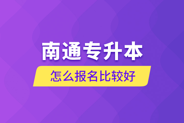 南通專升本怎么報(bào)名比較好