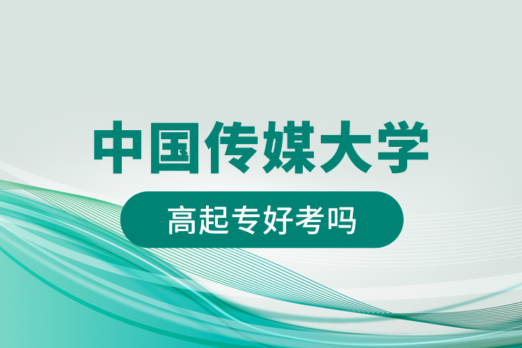 中國(guó)傳媒大學(xué)高起專好考嗎