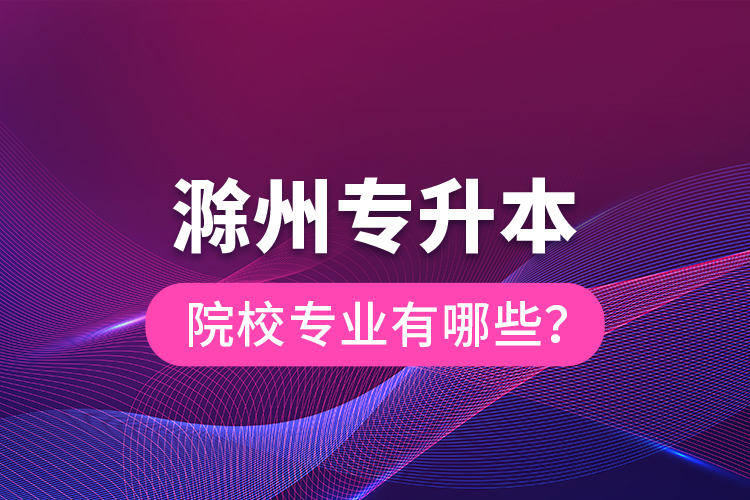 滁州專升本院校專業(yè)有哪些？