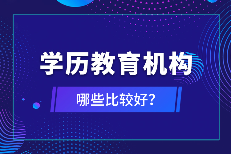 學(xué)歷教育機(jī)構(gòu)哪些比較好？