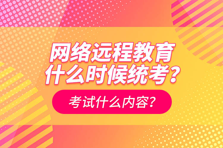 網(wǎng)絡遠程教育什么時候統(tǒng)考？考試什么內(nèi)容？