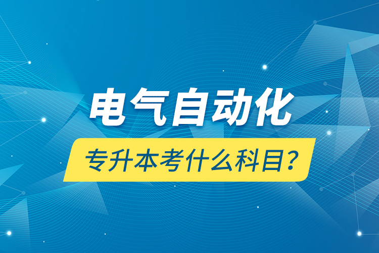 電氣自動(dòng)化專(zhuān)升本考什么科目？
