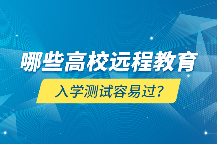 哪些高校遠(yuǎn)程教育入學(xué)測試容易過？