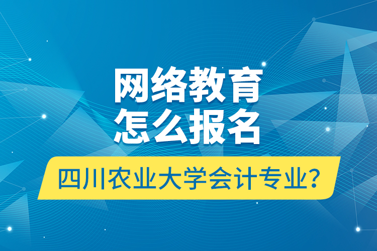 網(wǎng)絡(luò)教育怎么報(bào)名四川農(nóng)業(yè)大學(xué)會(huì)計(jì)專業(yè)？