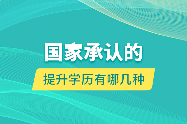 國家承認(rèn)的提升學(xué)歷有哪幾種