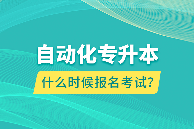 自動化專升本什么時候報名考試？