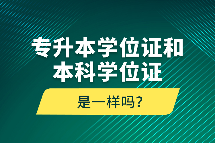 專升本學(xué)位證和本科學(xué)位證是一樣嗎