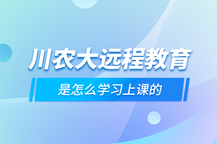 川農(nóng)大遠程教育是怎么學(xué)習上課的