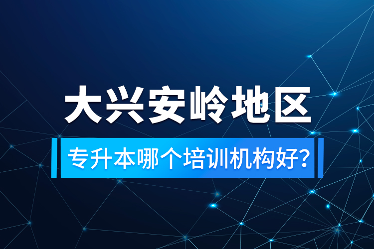 大興安嶺地區(qū)專升本哪個(gè)培訓(xùn)機(jī)構(gòu)好？