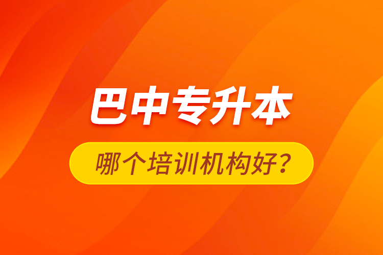 巴中專升本哪個培訓機構(gòu)好？