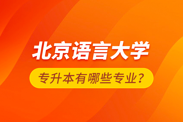 北京語言大學(xué)專升本有哪些專業(yè)？