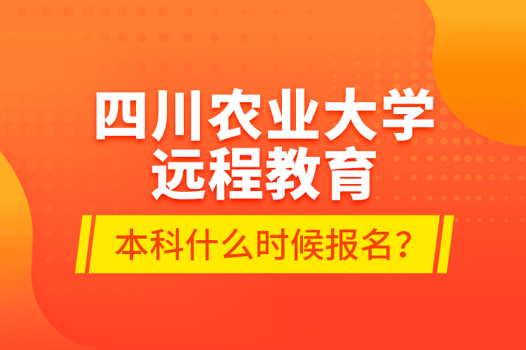 四川農(nóng)業(yè)大學遠程教育本科什么時候報名？