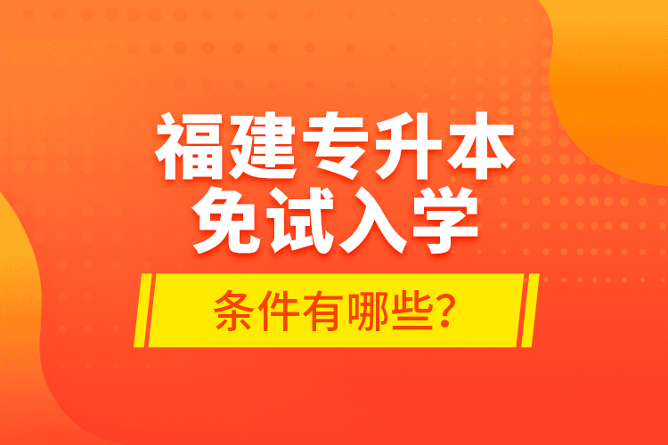 福建專升本免試入學(xué)條件有哪些？