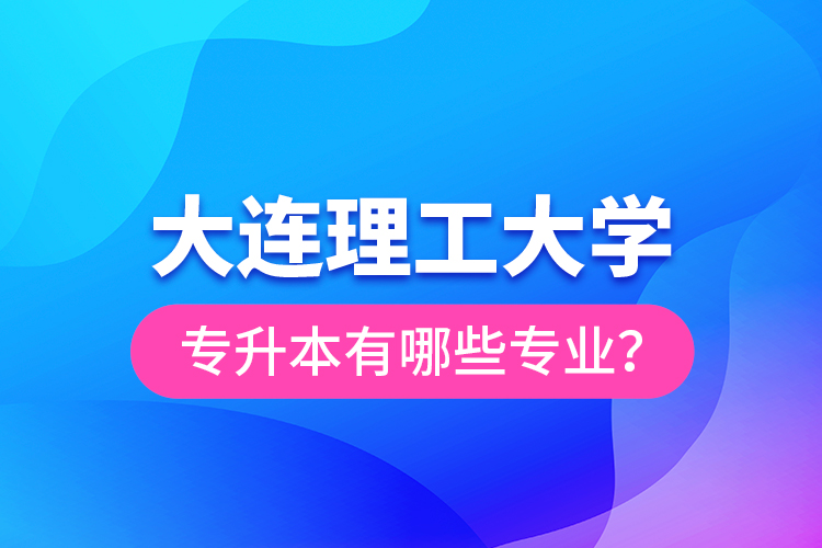 大連理工大學(xué)專升本有哪些專業(yè)？