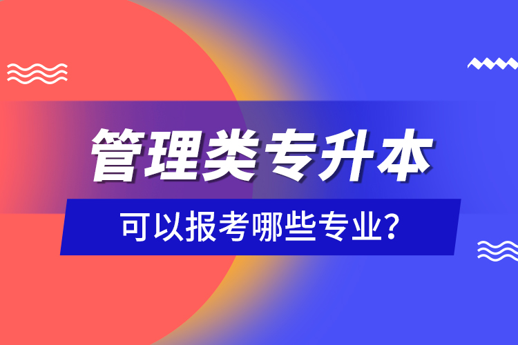 管理類專升本可以報考哪些專業(yè)？