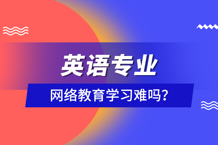 英語專業(yè)網(wǎng)絡(luò)教育學(xué)習(xí)難嗎？