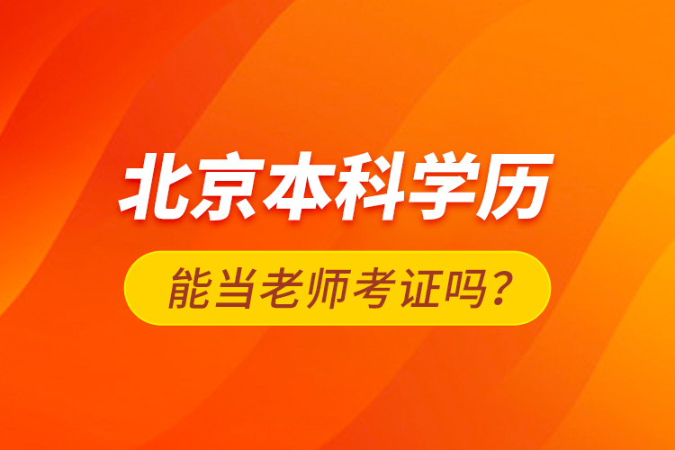 北京本科學(xué)歷能當老師考證嗎？