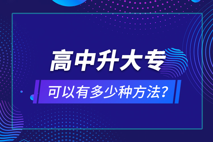 高中升大?？梢杂卸嗌俜N方法？