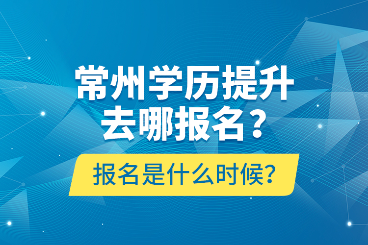 常州學(xué)歷提升去哪報(bào)名？報(bào)名是什么時(shí)候？