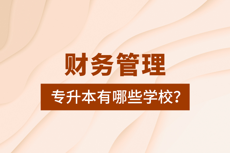 財務(wù)管理專升本有哪些學(xué)校？
