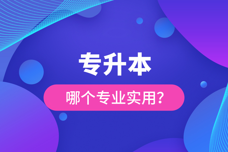 專升本哪個專業(yè)實用？