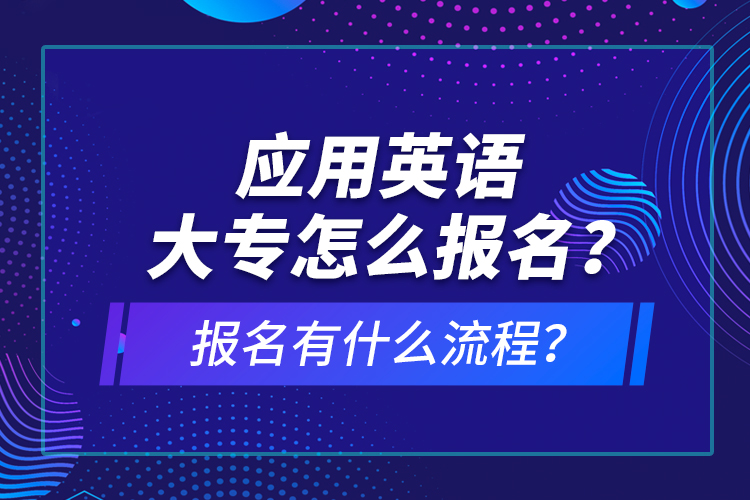 應(yīng)用英語大專怎么報名？報名有什么流程？