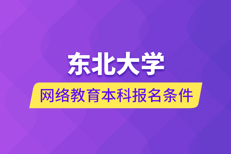 東北大學(xué)網(wǎng)絡(luò)教育本科報名條件