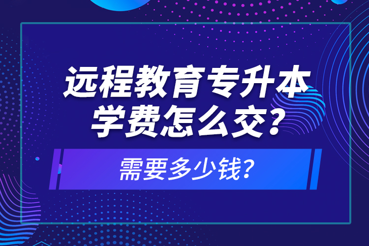 遠(yuǎn)程教育專升本學(xué)費(fèi)怎么交？需要多少錢？