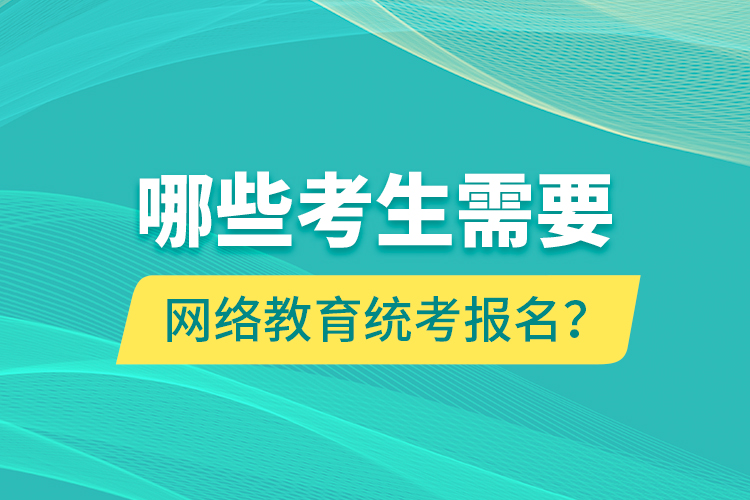 哪些考生需要網(wǎng)絡(luò)教育統(tǒng)考報名？