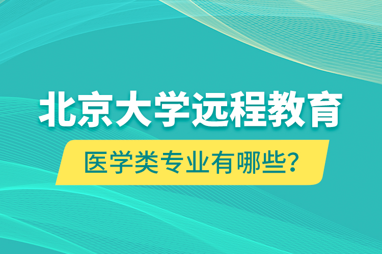北京大學(xué)遠(yuǎn)程教育醫(yī)學(xué)類專業(yè)有哪些？