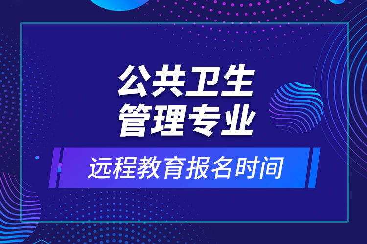 公共衛(wèi)生管理專業(yè)遠(yuǎn)程教育報(bào)名時(shí)間