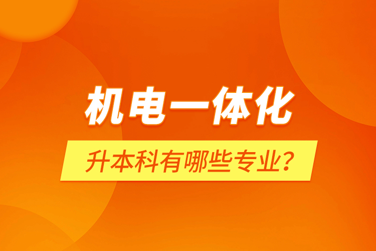 機電一體化升本科有哪些專業(yè)？
