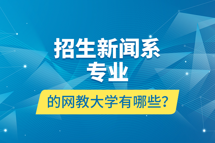 招生新聞系專業(yè)的網(wǎng)教大學(xué)有哪些？