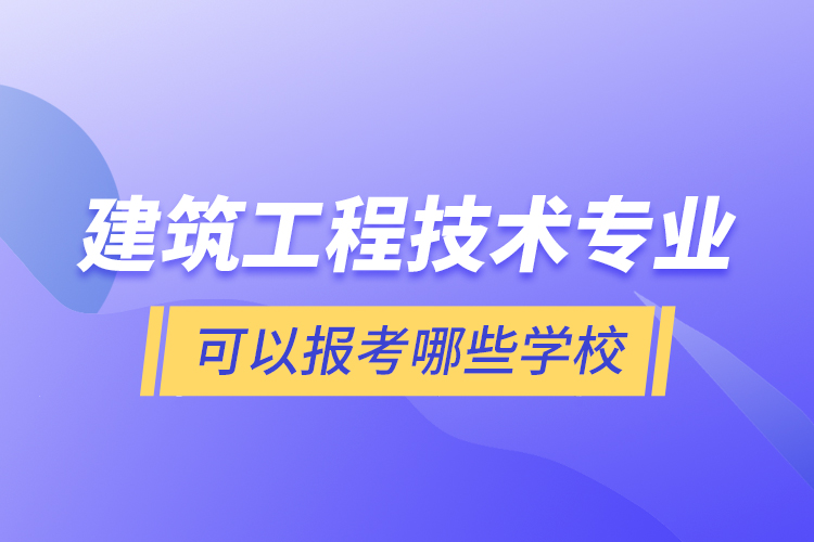 建筑工程技術專業(yè)可以報考哪些學校