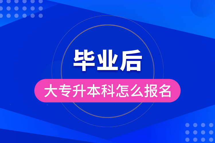 畢業(yè)后大專(zhuān)升本科怎么報(bào)名