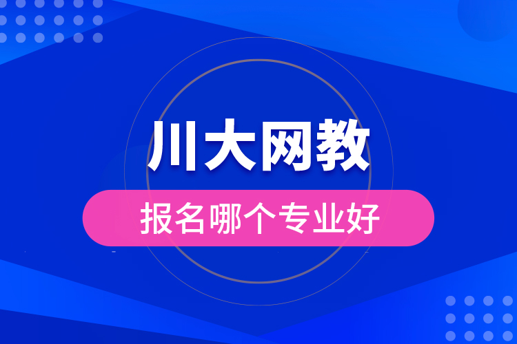 川大網(wǎng)教報(bào)名哪個(gè)專業(yè)好