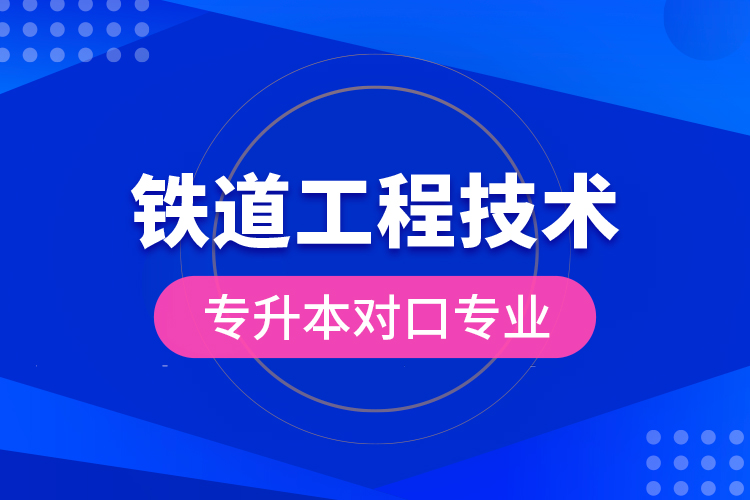鐵道工程技術(shù)專(zhuān)升本對(duì)口專(zhuān)業(yè)