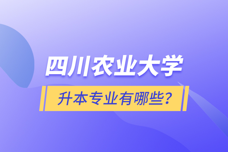 四川農(nóng)業(yè)大學(xué)升本專業(yè)有哪些？