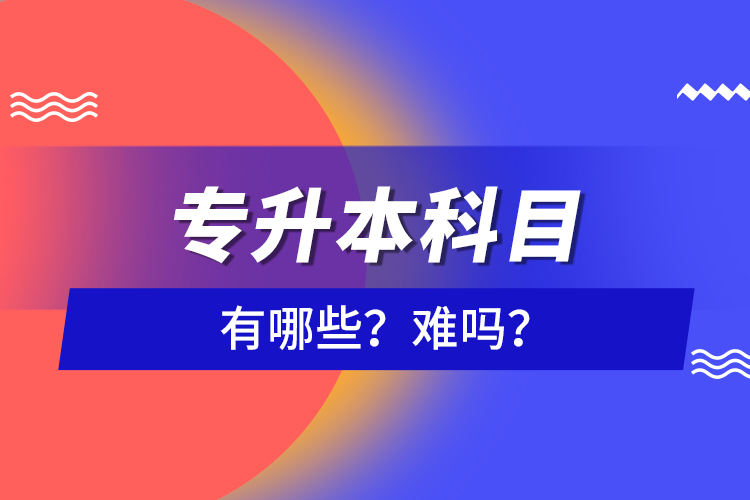 專升本科目有哪些？難嗎？