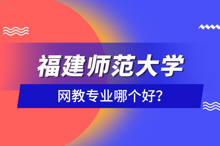 福建師范大學(xué)網(wǎng)教專業(yè)哪個好？