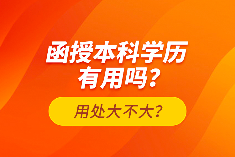 函授本科學(xué)歷有用嗎？用處大不大？