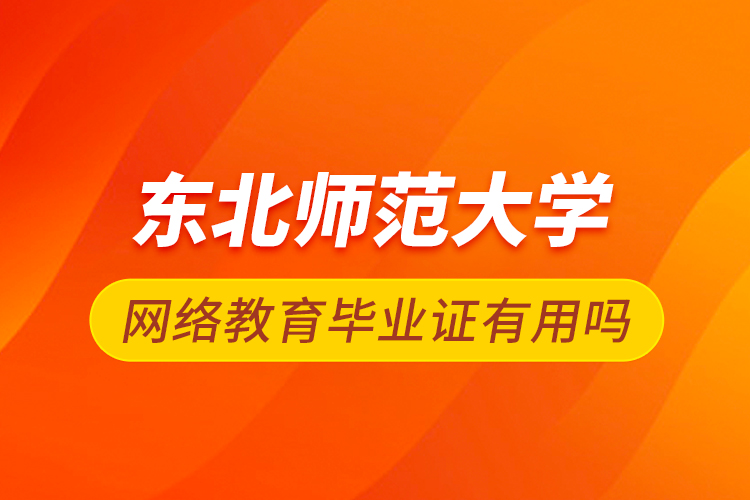 東北師范大學(xué)網(wǎng)絡(luò)教育畢業(yè)證有用嗎