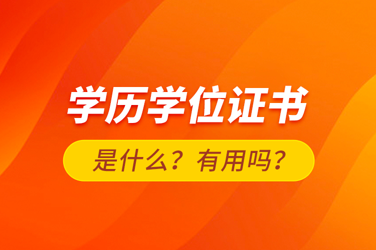 學(xué)歷學(xué)位證書是什么？有用嗎？