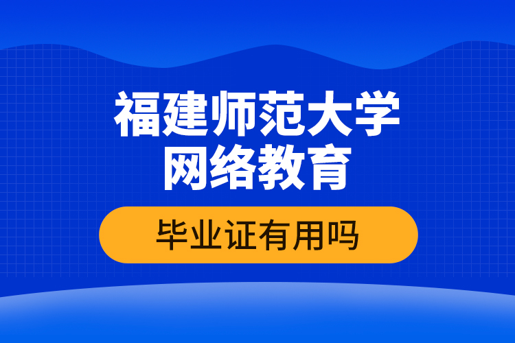 福建師范大學網絡教育畢業(yè)證有用嗎