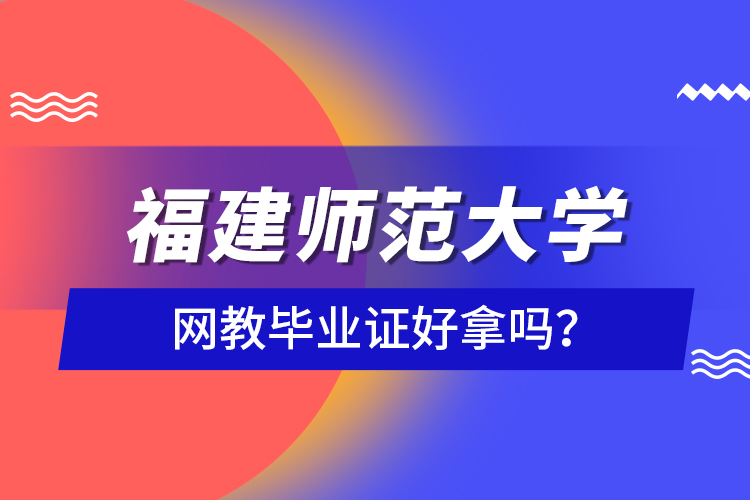 福建師范大學網(wǎng)教畢業(yè)證好拿嗎？