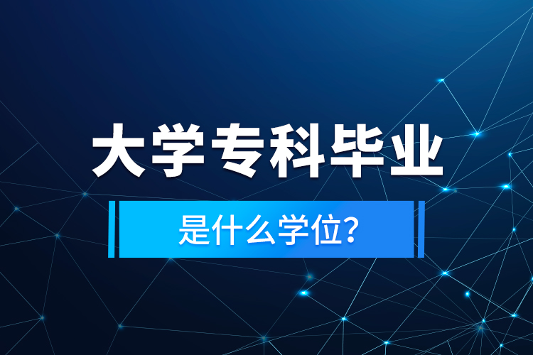 大學(xué)?？飘厴I(yè)是什么學(xué)位？